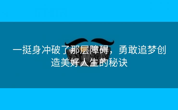 一挺身冲破了那层障碍，勇敢追梦创造美好人生的秘诀
