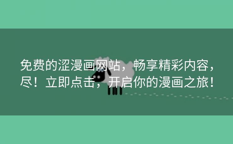 免费的涩漫画网站，畅享精彩内容，尽！立即点击，开启你的漫画之旅！