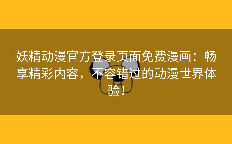 妖精动漫官方登录页面免费漫画：畅享精彩内容，不容错过的动漫世界体验！