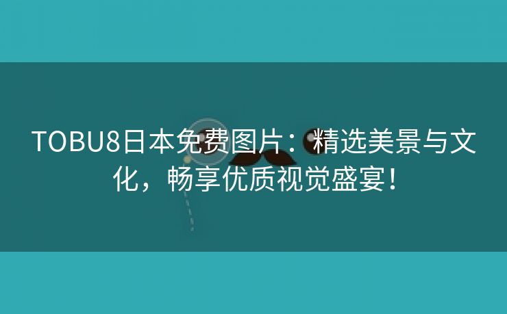 TOBU8日本免费图片：精选美景与文化，畅享优质视觉盛宴！