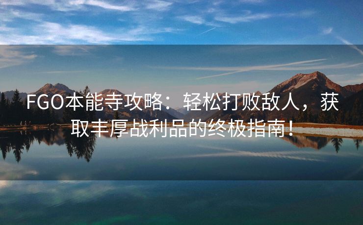 FGO本能寺攻略：轻松打败敌人，获取丰厚战利品的终极指南！