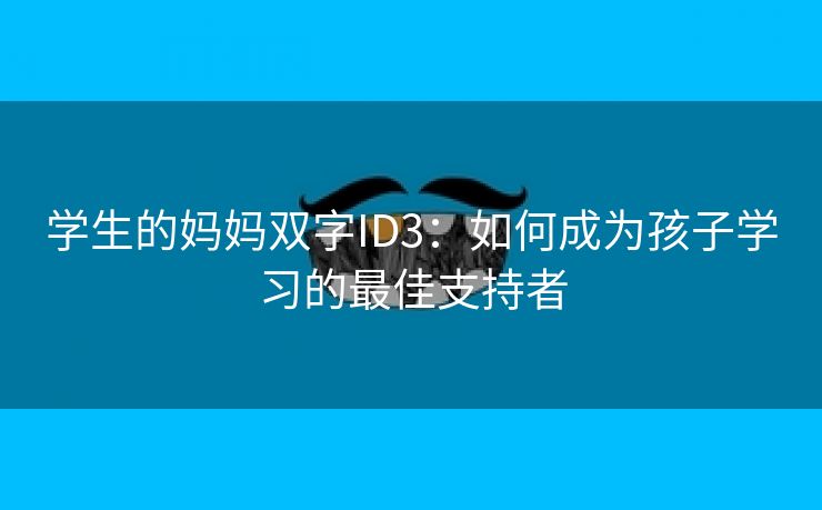 学生的妈妈双字ID3：如何成为孩子学习的最佳支持者