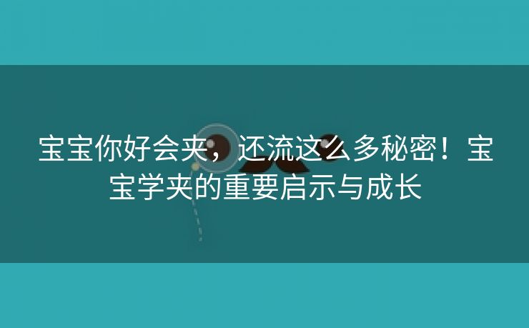 宝宝你好会夹，还流这么多秘密！宝宝学夹的重要启示与成长