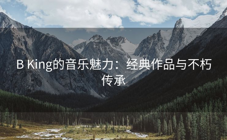 B King的音乐魅力：经典作品与不朽传承