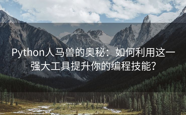 Python人马兽的奥秘：如何利用这一强大工具提升你的编程技能？