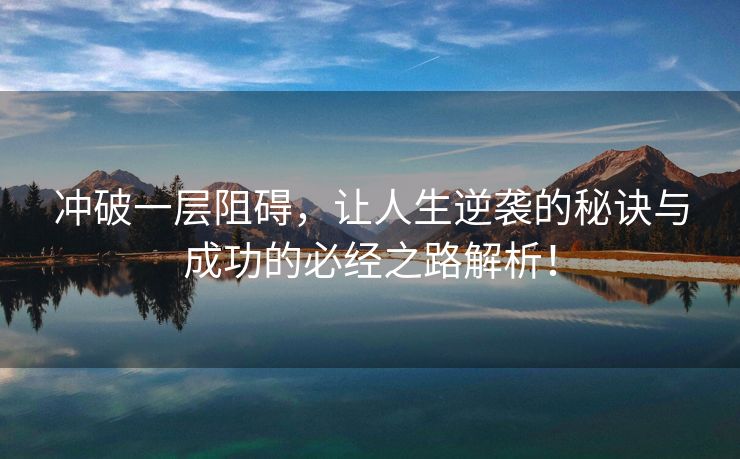 冲破一层阻碍，让人生逆袭的秘诀与成功的必经之路解析！