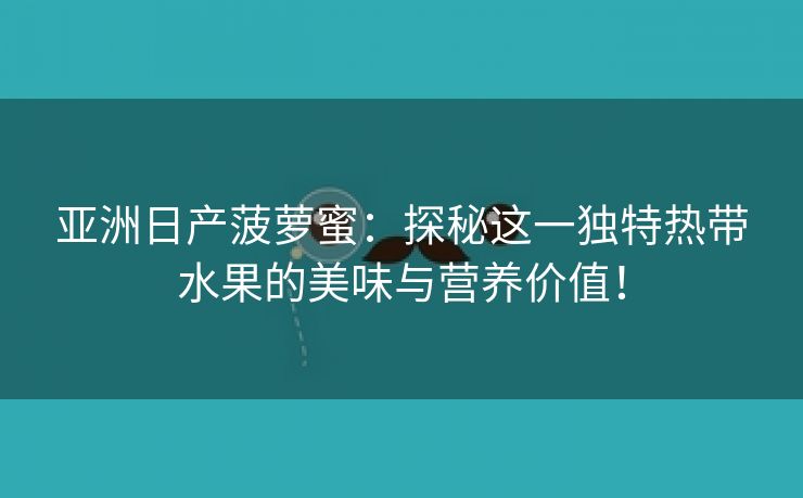 亚洲日产菠萝蜜：探秘这一独特热带水果的美味与营养价值！