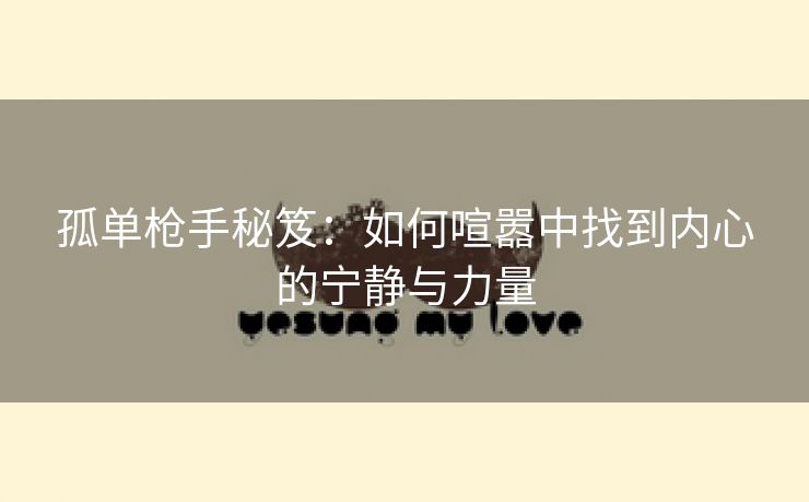 孤单枪手秘笈：如何喧嚣中找到内心的宁静与力量