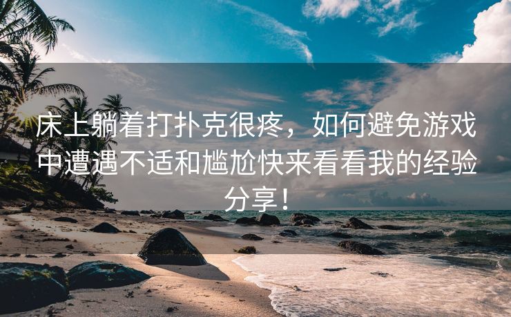 床上躺着打扑克很疼，如何避免游戏中遭遇不适和尴尬快来看看我的经验分享！