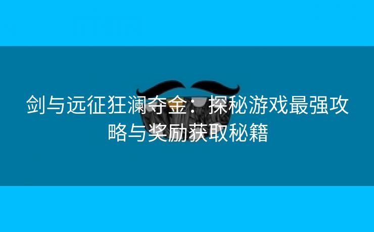 剑与远征狂澜夺金：探秘游戏最强攻略与奖励获取秘籍