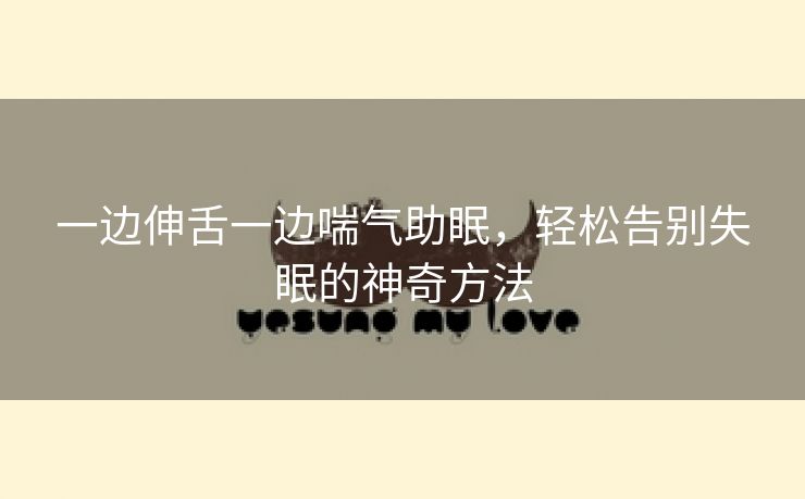 一边伸舌一边喘气助眠，轻松告别失眠的神奇方法