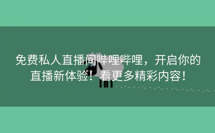 免费私人直播间哔哩哔哩，开启你的直播新体验！看更多精彩内容！
