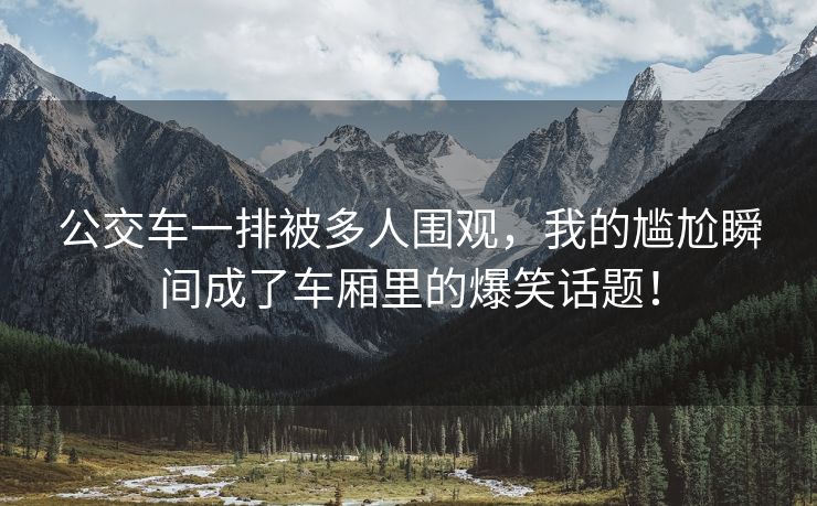 公交车一排被多人围观，我的尴尬瞬间成了车厢里的爆笑话题！