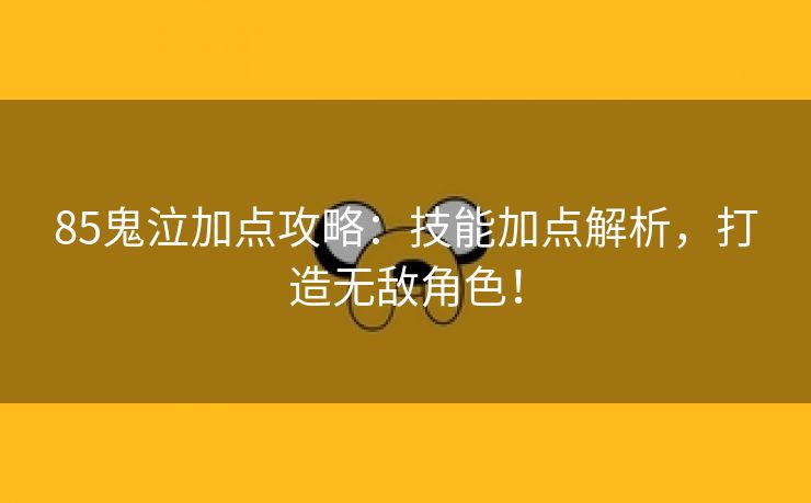 85鬼泣加点攻略：技能加点解析，打造无敌角色！