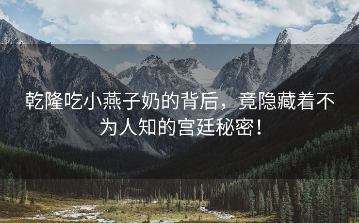 乾隆吃小燕子奶的背后，竟隐藏着不为人知的宫廷秘密！