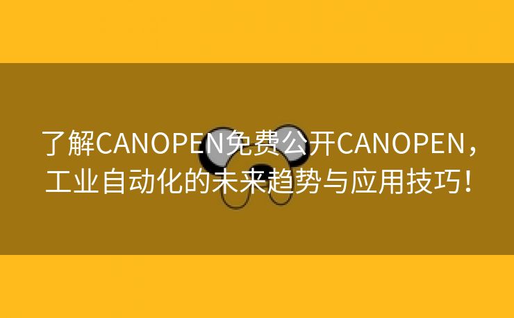 了解CANOPEN免费公开CANOPEN，工业自动化的未来趋势与应用技巧！