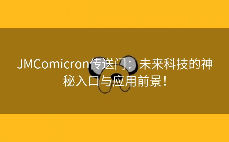 JMComicron传送门：未来科技的神秘入口与应用前景！