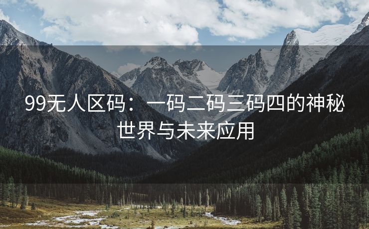 99无人区码：一码二码三码四的神秘世界与未来应用