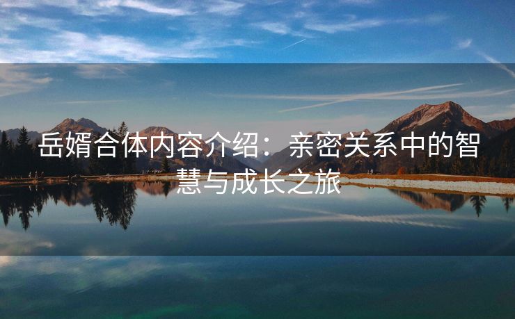 岳婿合体内容介绍：亲密关系中的智慧与成长之旅