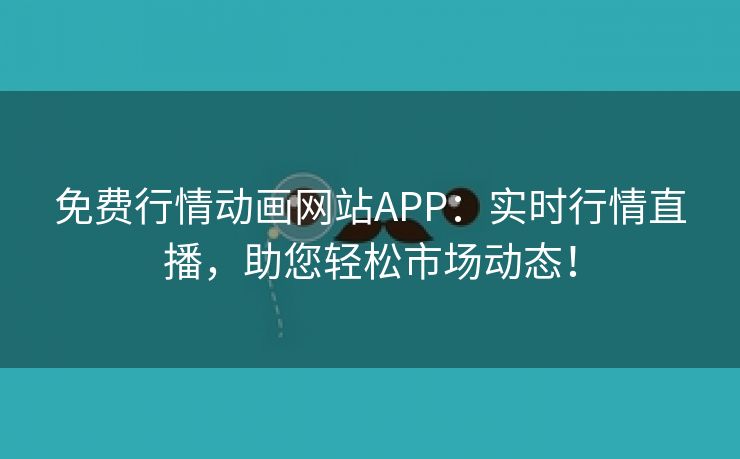 免费行情动画网站APP：实时行情直播，助您轻松市场动态！