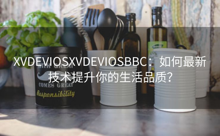 XVDEVIOSXVDEVIOSBBC：如何最新技术提升你的生活品质？