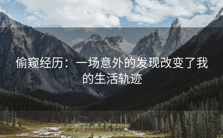 偷窥经历：一场意外的发现改变了我的生活轨迹