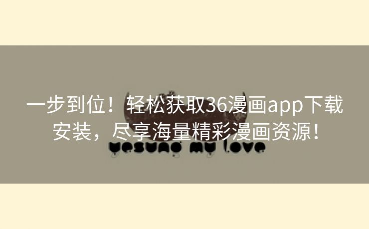 一步到位！轻松获取36漫画app下载安装，尽享海量精彩漫画资源！