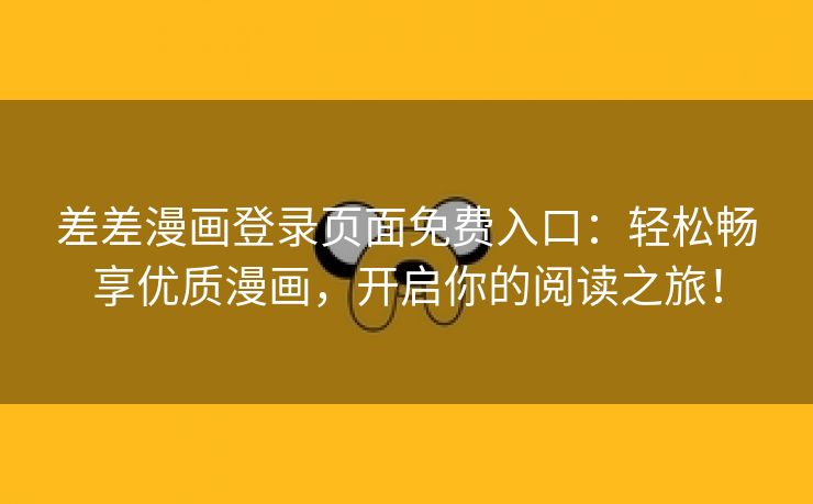差差漫画登录页面免费入口：轻松畅享优质漫画，开启你的阅读之旅！