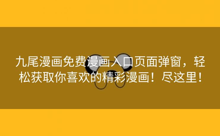 九尾漫画免费漫画入口页面弹窗，轻松获取你喜欢的精彩漫画！尽这里！