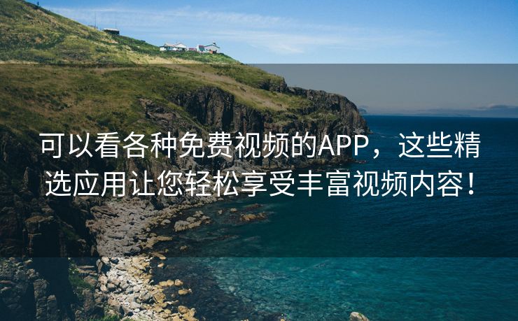 可以看各种免费视频的APP，这些精选应用让您轻松享受丰富视频内容！