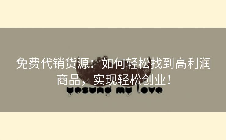 免费代销货源：如何轻松找到高利润商品，实现轻松创业！