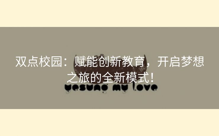 双点校园：赋能创新教育，开启梦想之旅的全新模式！