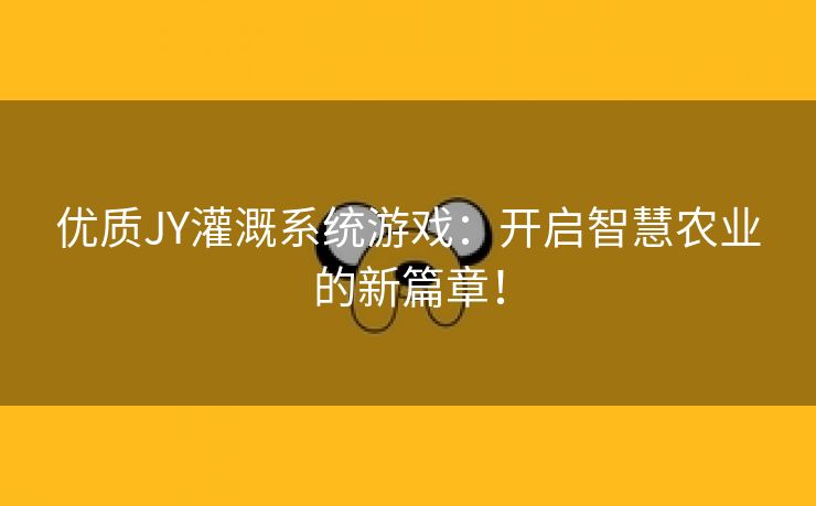 优质JY灌溉系统游戏：开启智慧农业的新篇章！