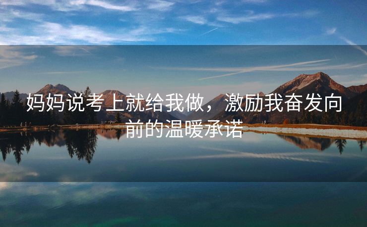 妈妈说考上就给我做，激励我奋发向前的温暖承诺