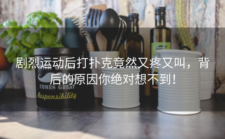剧烈运动后打扑克竟然又疼又叫，背后的原因你绝对想不到！