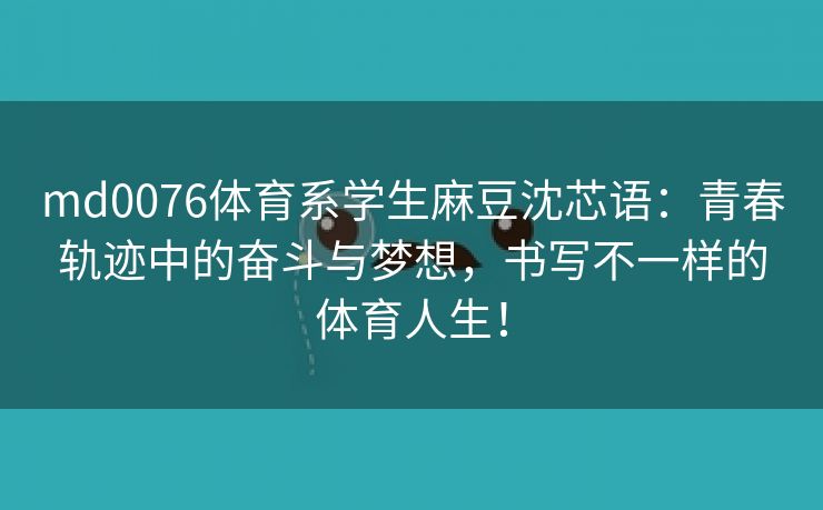 md0076体育系学生麻豆沈芯语：青春轨迹中的奋斗与梦想，书写不一样的体育人生！