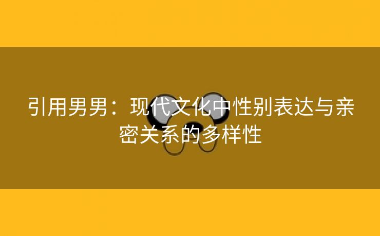 引用男男：现代文化中性别表达与亲密关系的多样性