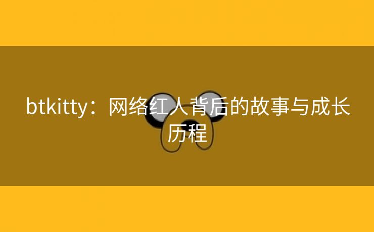 btkitty：网络红人背后的故事与成长历程