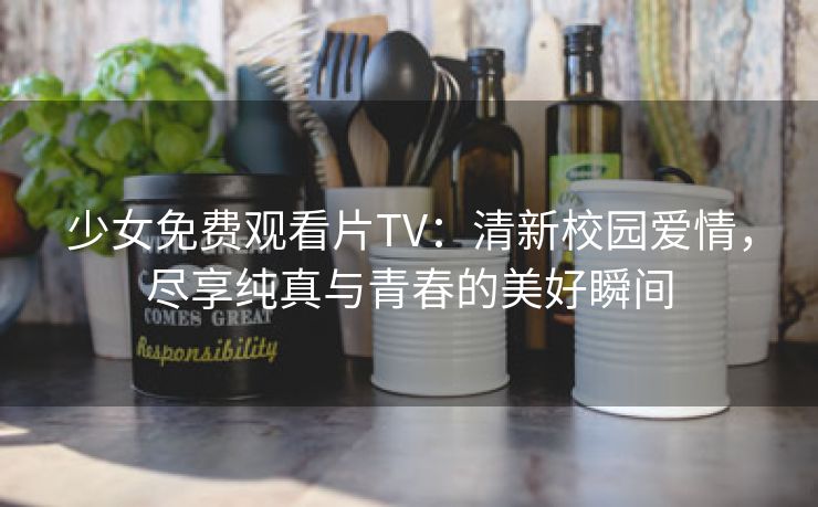 少女免费观看片TV：清新校园爱情，尽享纯真与青春的美好瞬间