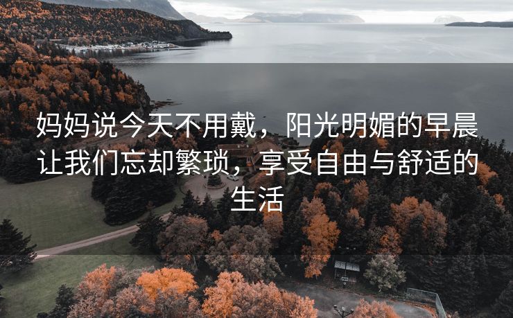 妈妈说今天不用戴，阳光明媚的早晨让我们忘却繁琐，享受自由与舒适的生活