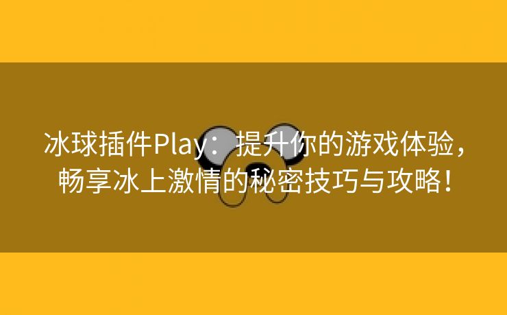 冰球插件Play：提升你的游戏体验，畅享冰上激情的秘密技巧与攻略！