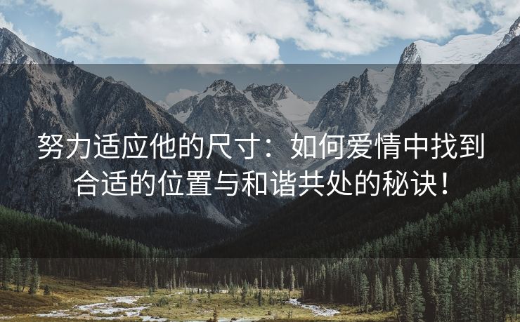 努力适应他的尺寸：如何爱情中找到合适的位置与和谐共处的秘诀！