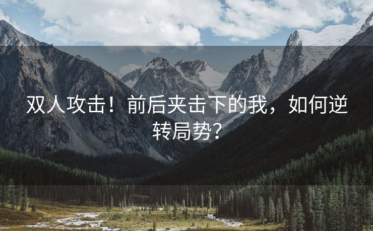 双人攻击！前后夹击下的我，如何逆转局势？