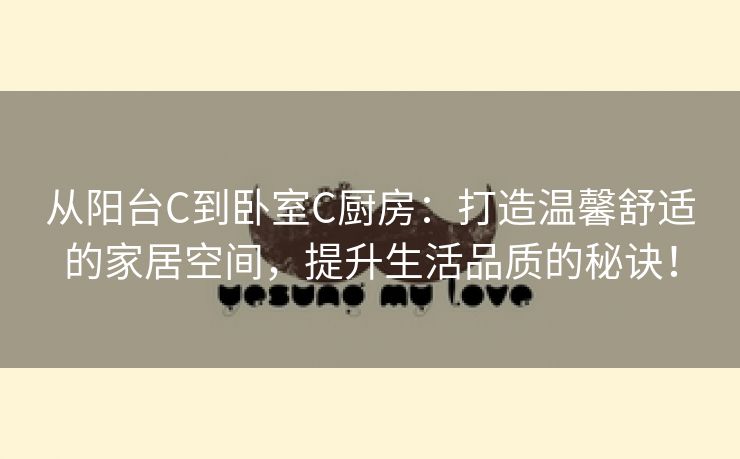 从阳台C到卧室C厨房：打造温馨舒适的家居空间，提升生活品质的秘诀！