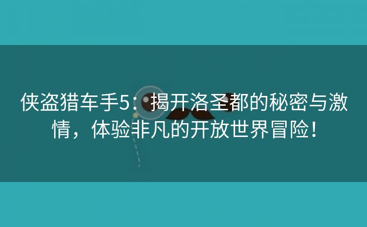 侠盗猎车手5：揭开洛圣都的秘密与激情，体验非凡的开放世界冒险！