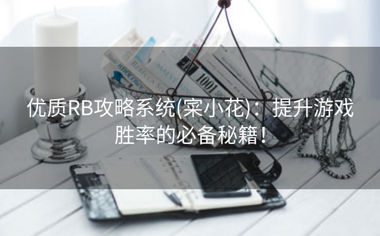 优质RB攻略系统(寀小花)：提升游戏胜率的必备秘籍！