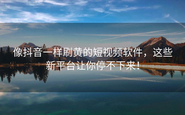 像抖音一样刷黄的短视频软件，这些新平台让你停不下来！