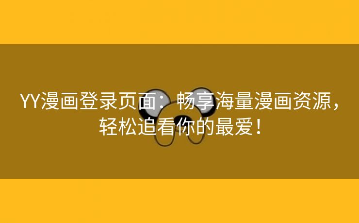 YY漫画登录页面：畅享海量漫画资源，轻松追看你的最爱！