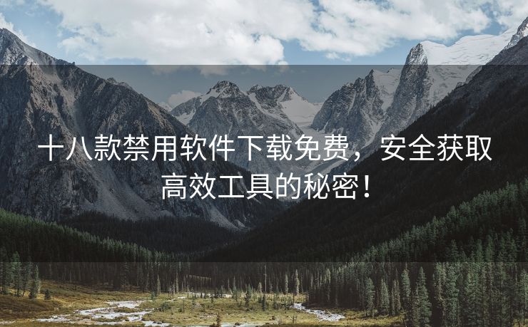 十八款禁用软件下载免费，安全获取高效工具的秘密！