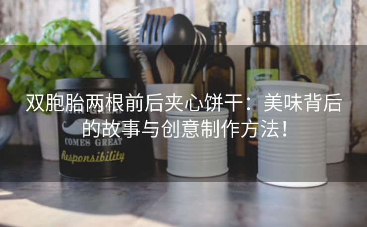 双胞胎两根前后夹心饼干：美味背后的故事与创意制作方法！